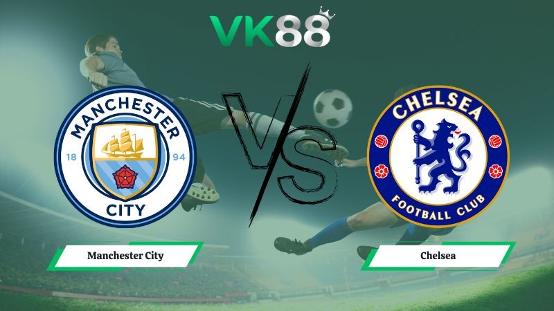 VK88 Nhận định soi kèo Manchester City vs Chelsea 00h30 ngày 05/01/2026 – Ngoại hạng Anh