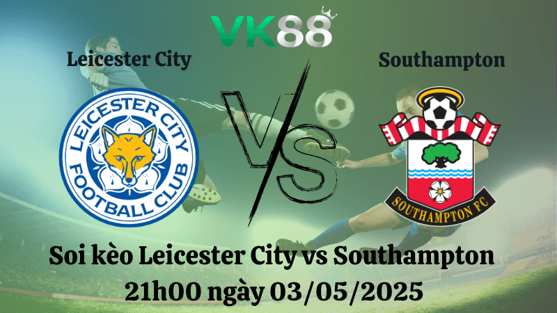 VK88 Nhận định soi kèo Leicester City vs Southampton 21h00 ngày 03/05/2025 - Ngoại hạng Anh