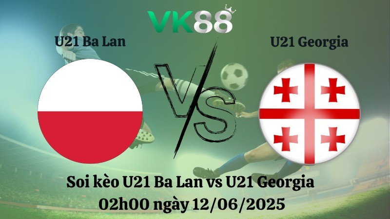 VK88 Nhận định soi kèo U21 Ba Lan vs U21 Georgia 02h00 ngày 12/06/2025 - VCK U21 châu Âu
