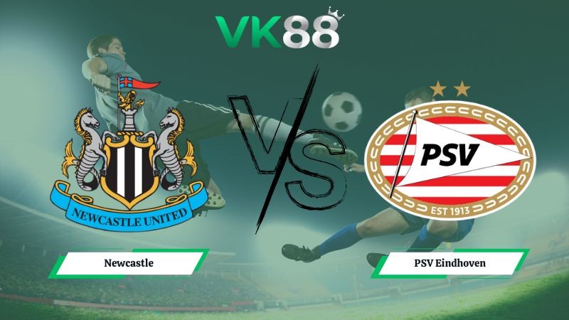 VK88 Nhận định soi kèo Newcastle vs PSV Eindhoven 03h00 ngày 22/01/2026 – Champions League