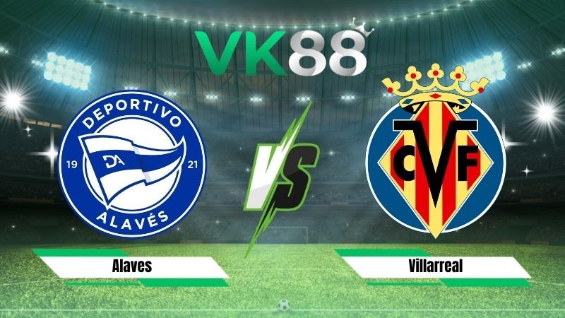 VK88 Nhận định soi kèo Alaves vs Villarreal 02h30 ngày 29/08/2026 – La Liga